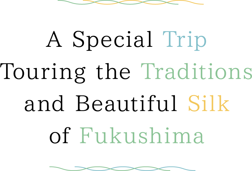 A Special Trip Touring the Traditions and Beautiful Silk of Fukushima