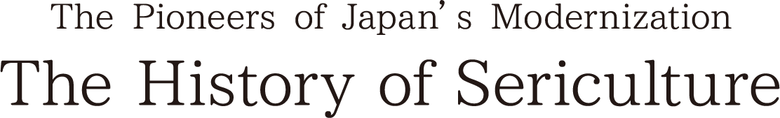 The Pioneers of Japan’s Modernization The History of Sericulture