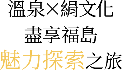溫泉×絹文化盡享福島魅力探索之旅